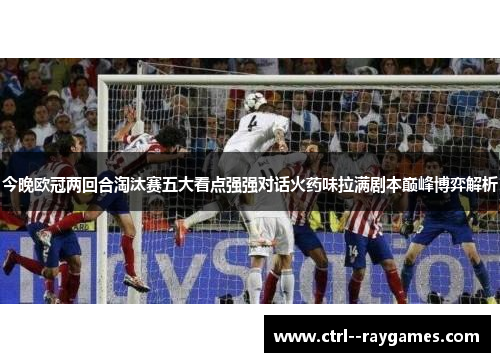 今晚欧冠两回合淘汰赛五大看点强强对话火药味拉满剧本巅峰博弈解析