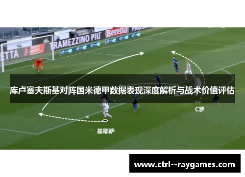 库卢塞夫斯基对阵国米德甲数据表现深度解析与战术价值评估