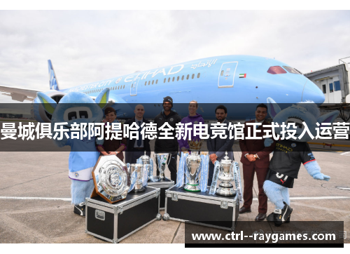 曼城俱乐部阿提哈德全新电竞馆正式投入运营 曼城俱乐部阿提哈德全新电竞馆正式投入运营