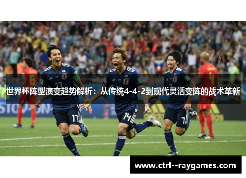 世界杯阵型演变趋势解析:从传统4-4-2到现代灵活变阵的战术革新 世界杯阵型演变趋势解析:从传统4-4-2到现代灵活变阵的战术革新
