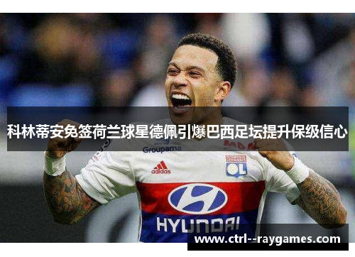 科林蒂安免签荷兰球星德佩引爆巴西足坛提升保级信心 科林蒂安免签荷兰球星德佩引爆巴西足坛提升保级信心